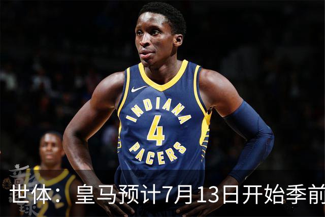 世体：皇马预计7月13日开始季前备战，阿诺德等人已收到集结指令