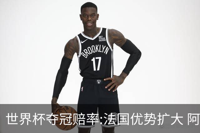 世界杯夺冠赔率:法国优势扩大 阿根廷西班牙紧追