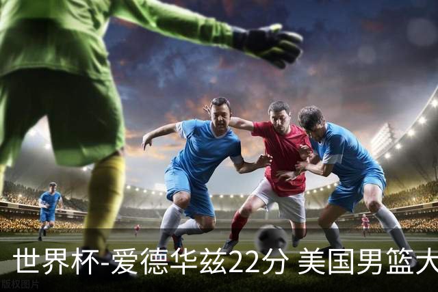 世界杯-爱德华兹22分 美国男篮大胜约旦3连胜