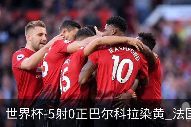 世界杯-5射0正巴尔科拉染黄 法国队半场暂0-0巴拉圭