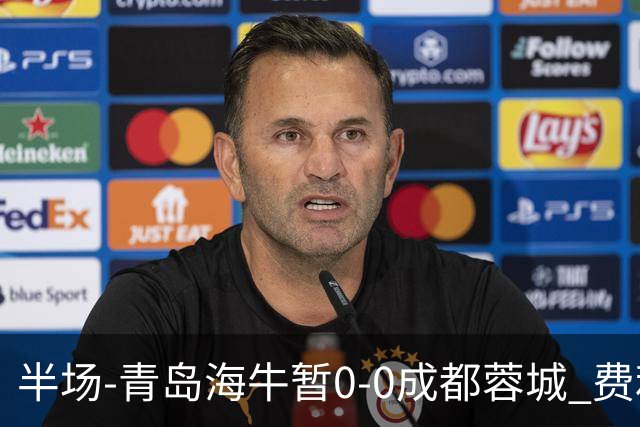 半场-青岛海牛暂0-0成都蓉城 费利佩兜射造险蓉城12脚仅1射正