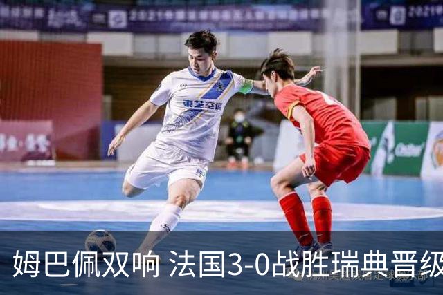 姆巴佩双响 法国3-0战胜瑞典晋级16强