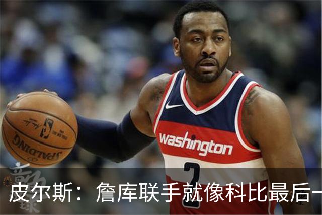 皮尔斯：詹库联手就像科比最后一年 场场爆满但进不了季后赛