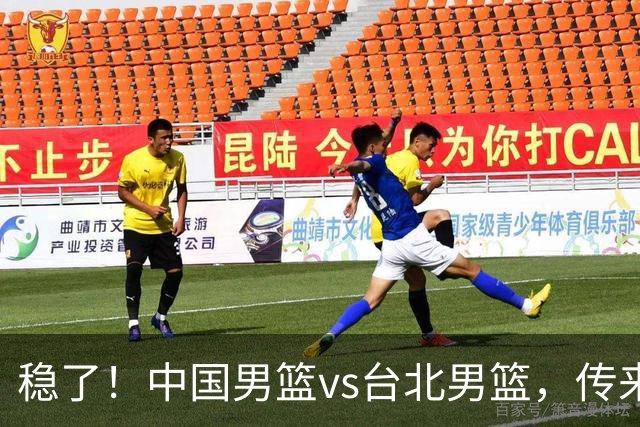 稳了！中国男篮vs台北男篮，传来4个好消息，潜力后卫迎来机会
