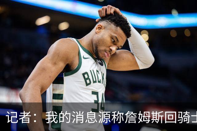 记者：我的消息源称詹姆斯回骑士 他和米切尔哈登一直在商讨联手