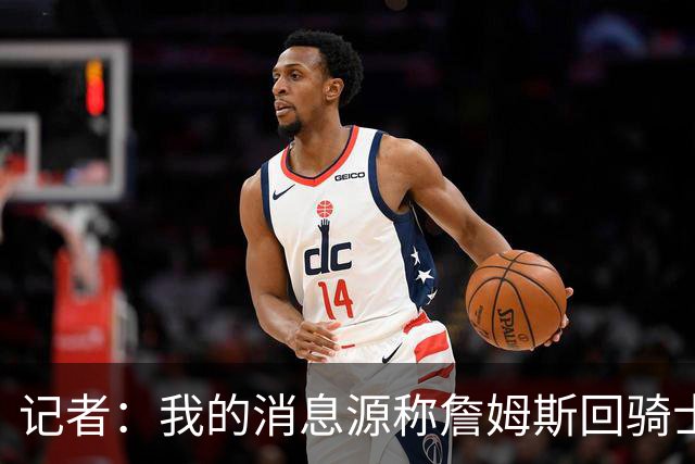 记者：我的消息源称詹姆斯回骑士 他和米切尔哈登一直在商讨联手
