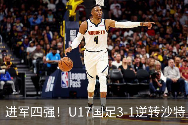进军四强！U17国足3-1逆转沙特 何思凡传射+一条龙万项赵松源破门