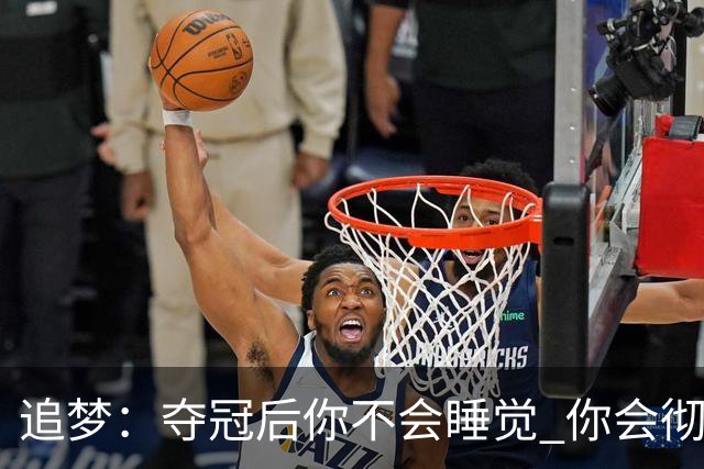 追梦：夺冠后你不会睡觉 你会彻夜狂欢然后在某个时间点累垮睡着